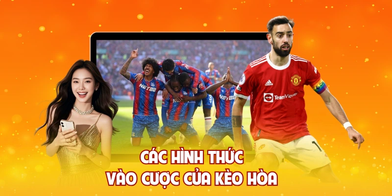 Các hình thức vào cược của kèo hòa